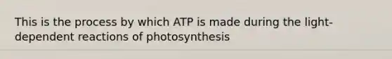 This is the process by which ATP is made during the light-dependent reactions of photosynthesis