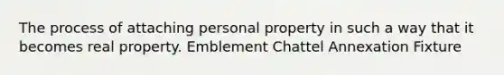 The process of attaching personal property in such a way that it becomes real property. Emblement Chattel Annexation Fixture