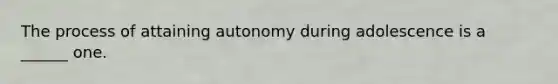 The process of attaining autonomy during adolescence is a ______ one.