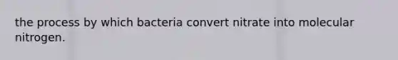 the process by which bacteria convert nitrate into molecular nitrogen.