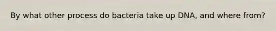 By what other process do bacteria take up DNA, and where from?