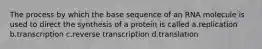 The process by which the base sequence of an RNA molecule is used to direct the synthesis of a protein is called a.replication b.transcription c.reverse transcription d.translation