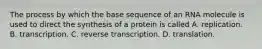 The process by which the base sequence of an RNA molecule is used to direct the synthesis of a protein is called A. replication. B. transcription. C. reverse transcription. D. translation.