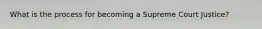 What is the process for becoming a Supreme Court Justice?
