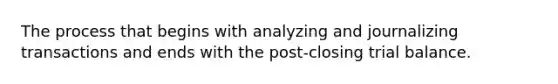 The process that begins with analyzing and journalizing transactions and ends with the post-closing trial balance.