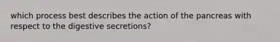 which process best describes the action of <a href='https://www.questionai.com/knowledge/kITHRba4Cd-the-pancreas' class='anchor-knowledge'>the pancreas</a> with respect to the digestive secretions?