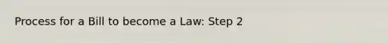 Process for a Bill to become a Law: Step 2