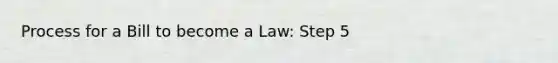 Process for a Bill to become a Law: Step 5