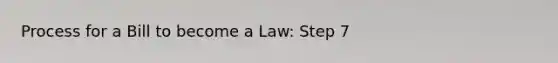 Process for a Bill to become a Law: Step 7