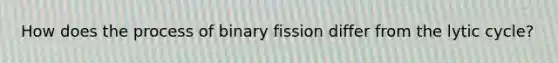 How does the process of binary fission differ from the lytic cycle?