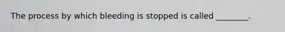 The process by which bleeding is stopped is called ________.