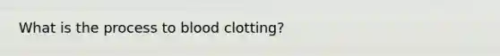 What is the process to blood clotting?