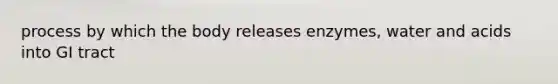 process by which the body releases enzymes, water and acids into GI tract