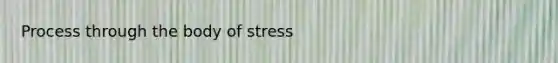 Process through the body of stress