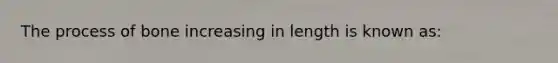 The process of bone increasing in length is known as: