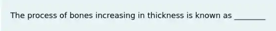 The process of bones increasing in thickness is known as ________