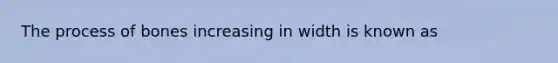 The process of bones increasing in width is known as