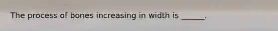The process of bones increasing in width is ______.