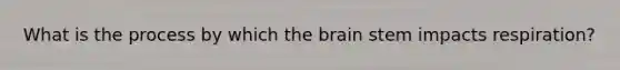 What is the process by which the brain stem impacts respiration?