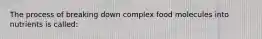 The process of breaking down complex food molecules into nutrients is called: