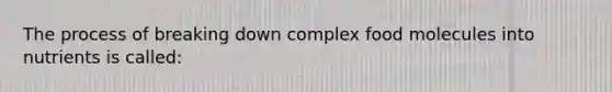 The process of breaking down complex food molecules into nutrients is called: