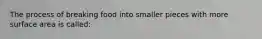 The process of breaking food into smaller pieces with more surface area is called: