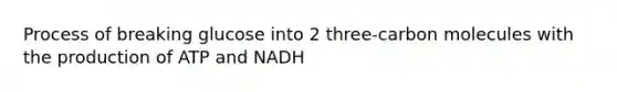 Process of breaking glucose into 2 three-carbon molecules with the production of ATP and NADH