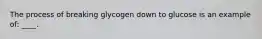 The process of breaking glycogen down to glucose is an example of: ____.