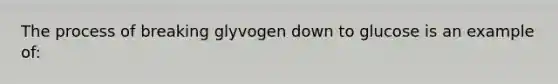 The process of breaking glyvogen down to glucose is an example of: