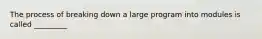 The process of breaking down a large program into modules is called _________
