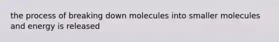 the process of breaking down molecules into smaller molecules and energy is released