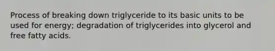 Process of breaking down triglyceride to its basic units to be used for energy; degradation of triglycerides into glycerol and free fatty acids.