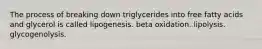 The process of breaking down triglycerides into free fatty acids and glycerol is called lipogenesis. beta oxidation. lipolysis. glycogenolysis.