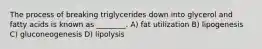 The process of breaking triglycerides down into glycerol and fatty acids is known as ________. A) fat utilization B) lipogenesis C) gluconeogenesis D) lipolysis