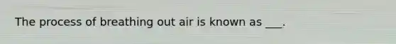 The process of breathing out air is known as ___.