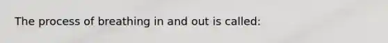The process of breathing in and out is called: