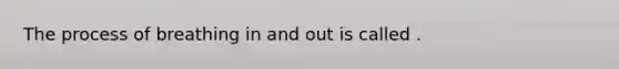 The process of breathing in and out is called .