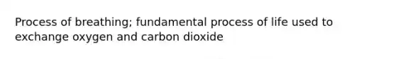 Process of breathing; fundamental process of life used to exchange oxygen and carbon dioxide