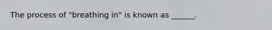 The process of "breathing in" is known as ______.