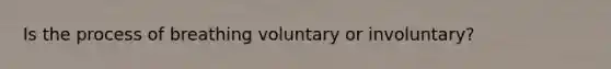 Is the process of breathing voluntary or involuntary?