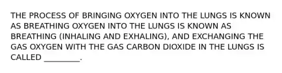 THE PROCESS OF BRINGING OXYGEN INTO THE LUNGS IS KNOWN AS BREATHING OXYGEN INTO THE LUNGS IS KNOWN AS BREATHING (INHALING AND EXHALING), AND EXCHANGING THE GAS OXYGEN WITH THE GAS CARBON DIOXIDE IN THE LUNGS IS CALLED _________.