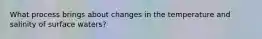 What process brings about changes in the temperature and salinity of surface waters?