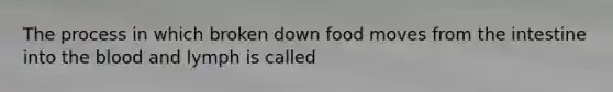 The process in which broken down food moves from the intestine into the blood and lymph is called