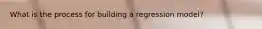 What is the process for building a regression model?