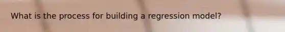 What is the process for building a regression model?