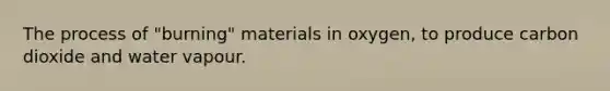 The process of "burning" materials in oxygen, to produce carbon dioxide and water vapour.