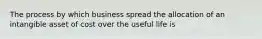 The process by which business spread the allocation of an intangible asset of cost over the useful life is