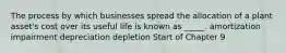 The process by which businesses spread the allocation of a plant asset's cost over its useful life is known as _____. amortization impairment depreciation depletion Start of Chapter 9