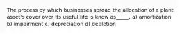 The process by which businesses spread the allocation of a plant asset's cover over its useful life is know as_____. a) amortization b) impairment c) depreciation d) depletion