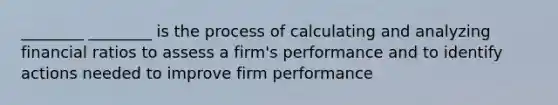 ________ ________ is the process of calculating and analyzing financial ratios to assess a firm's performance and to identify actions needed to improve firm performance